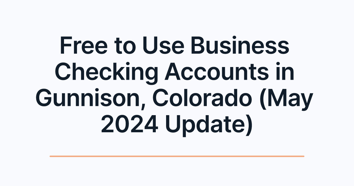 Free to Use Business Checking Accounts in Gunnison, Colorado (May 2024 Update)
